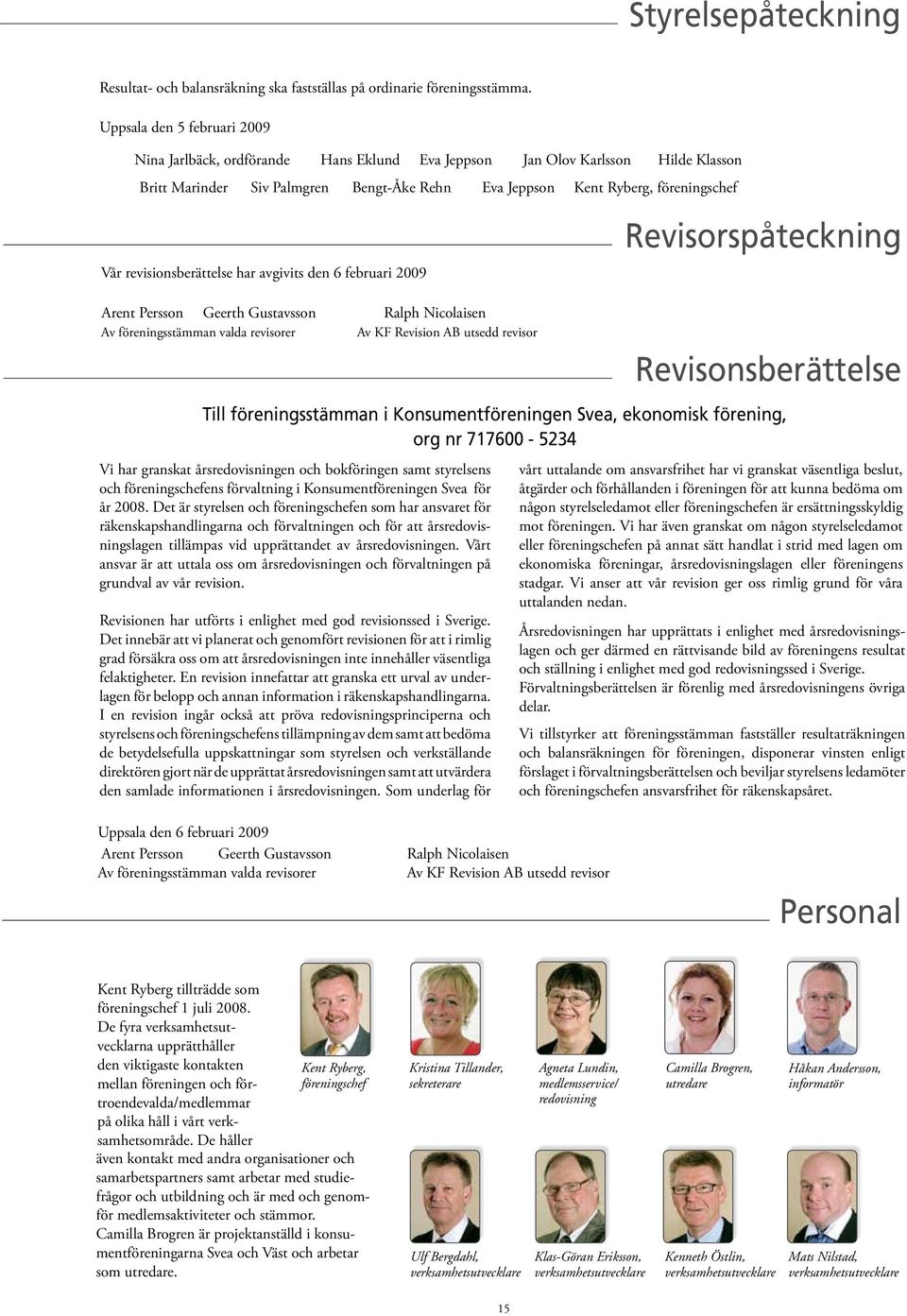 revisionsberättelse har avgivits den 6 februari 2009 Arent Persson Geerth Gustavsson Ralph Nicolaisen Av föreningsstämman valda revisorer Av KF Revision AB utsedd revisor Till föreningsstämman i