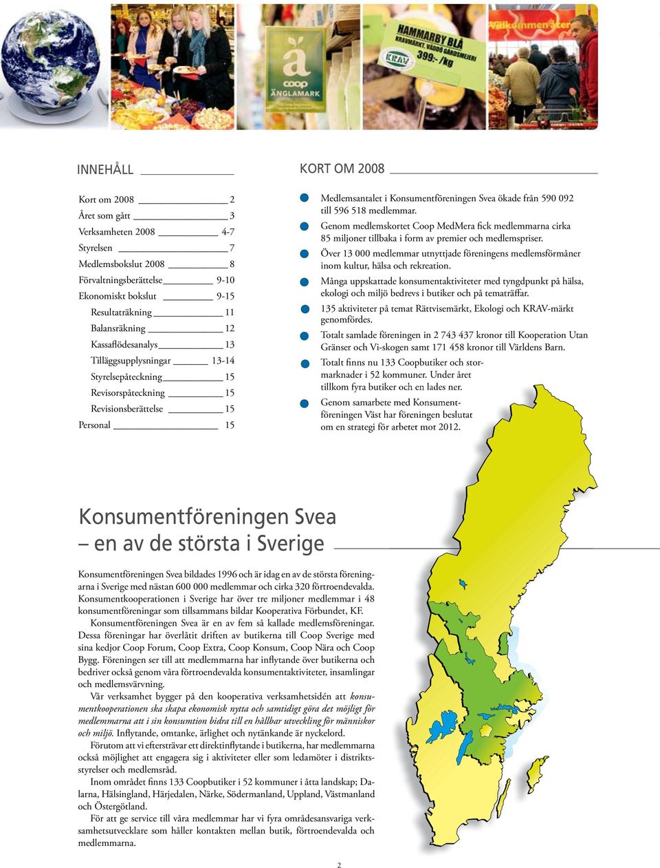 518 medlemmar. Genom medlemskortet Coop MedMera fick medlemmarna cirka 85 miljoner tillbaka i form av premier och medlemspriser.