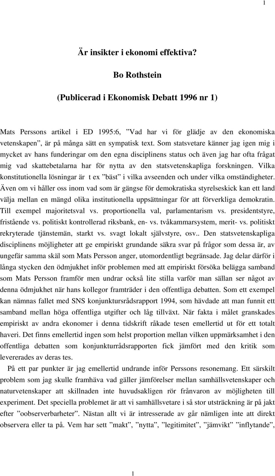 Som statsvetare känner jag igen mig i mycket av hans funderingar om den egna disciplinens status och även jag har ofta frågat mig vad skattebetalarna har för nytta av den statsvetenskapliga