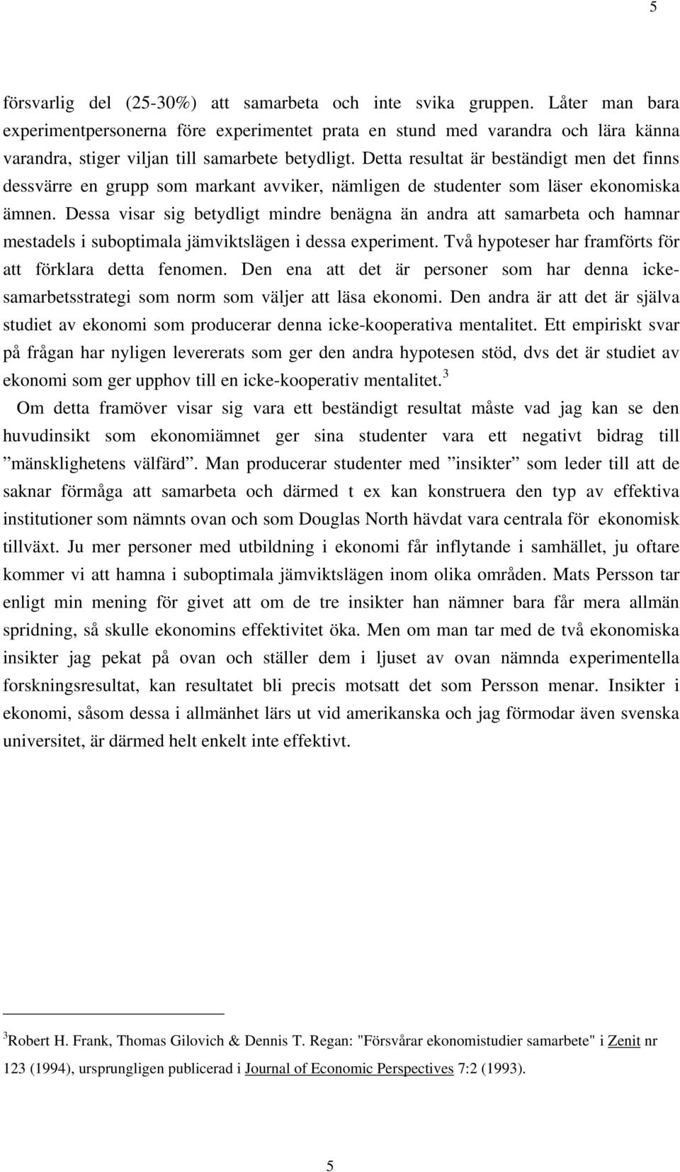 Detta resultat är beständigt men det finns dessvärre en grupp som markant avviker, nämligen de studenter som läser ekonomiska ämnen.