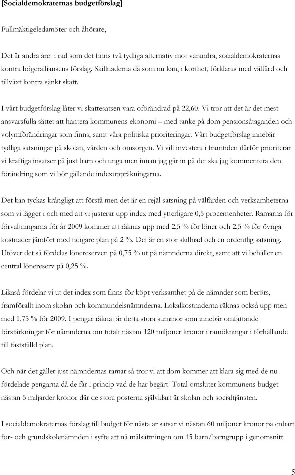 Vi tror att det är det mest ansvarsfulla sättet att hantera kommunens ekonomi med tanke på dom pensionsåtaganden och volymförändringar som finns, samt våra politiska prioriteringar.