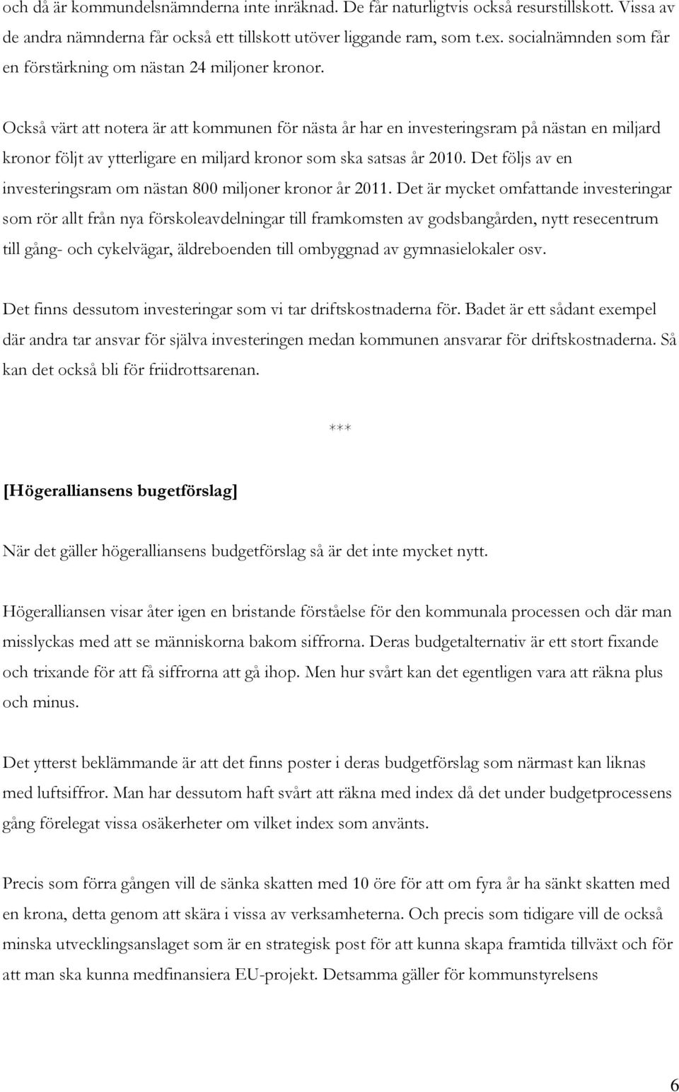 Också värt att notera är att kommunen för nästa år har en investeringsram på nästan en miljard kronor följt av ytterligare en miljard kronor som ska satsas år 2010.