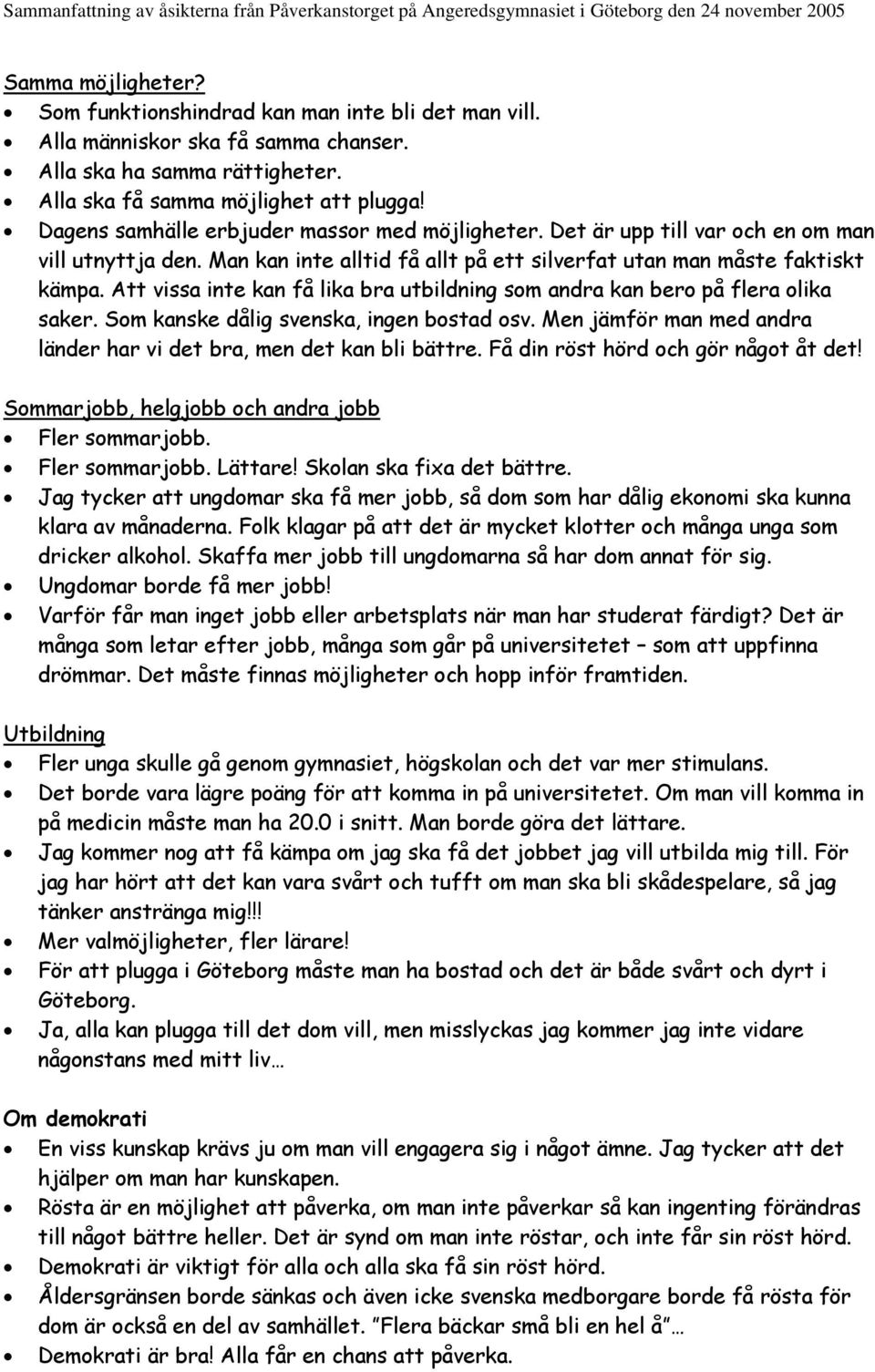 Att vissa inte kan få lika bra utbildning som andra kan bero på flera olika saker. Som kanske dålig svenska, ingen bostad osv. Men jämför man med andra länder har vi det bra, men det kan bli bättre.