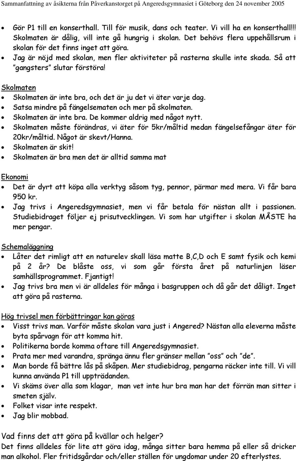 Skolmaten Skolmaten är inte bra, och det är ju det vi äter varje dag. Satsa mindre på fängelsematen och mer på skolmaten. Skolmaten är inte bra. De kommer aldrig med något nytt.