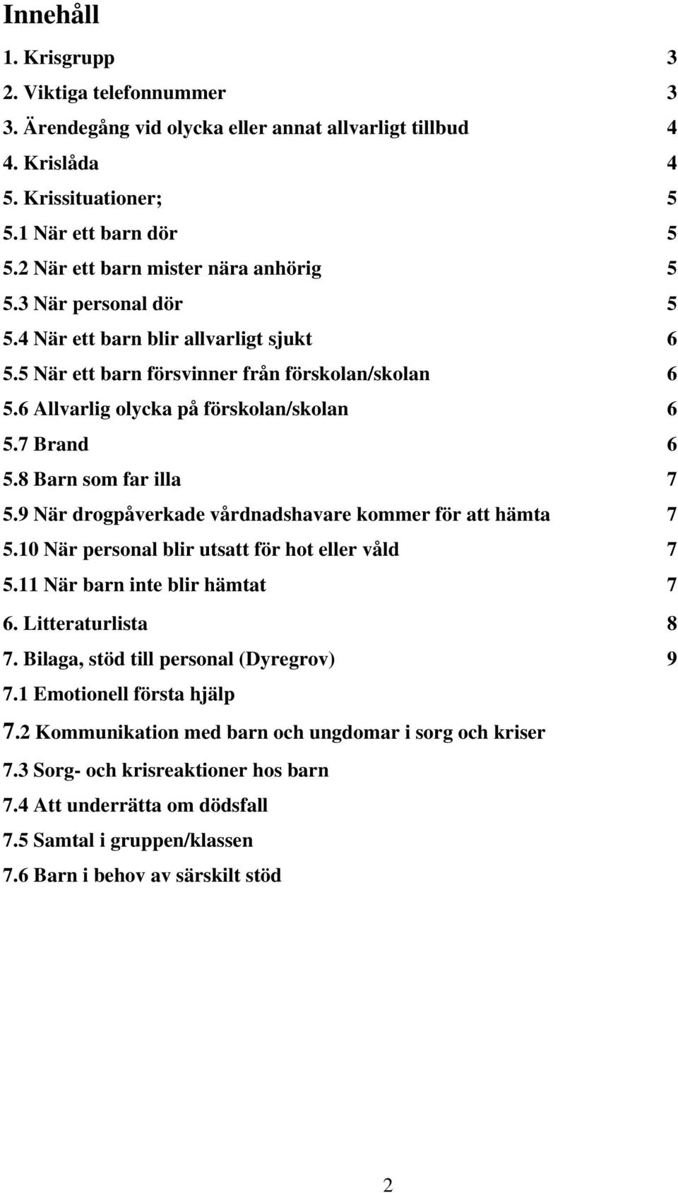 7 Brand 6 5.8 Barn som far illa 7 5.9 När drogpåverkade vårdnadshavare kommer för att hämta 7 5.10 När personal blir utsatt för hot eller våld 7 5.11 När barn inte blir hämtat 7 6.