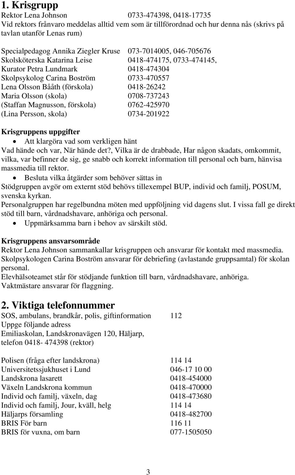 0418-26242 Maria Olsson (skola) 0708-737243 (Staffan Magnusson, förskola) 0762-425970 (Lina Persson, skola) 0734-201922 Krisgruppens uppgifter Att klargöra vad som verkligen hänt Vad hände och var,