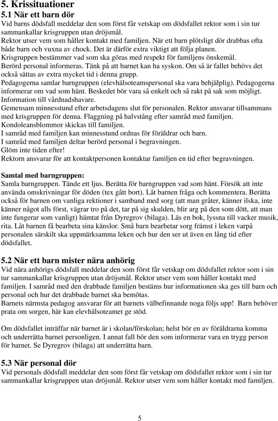 Krisgruppen bestämmer vad som ska göras med respekt för familjens önskemål. Berörd personal informeras. Tänk på att barnet kan ha syskon.