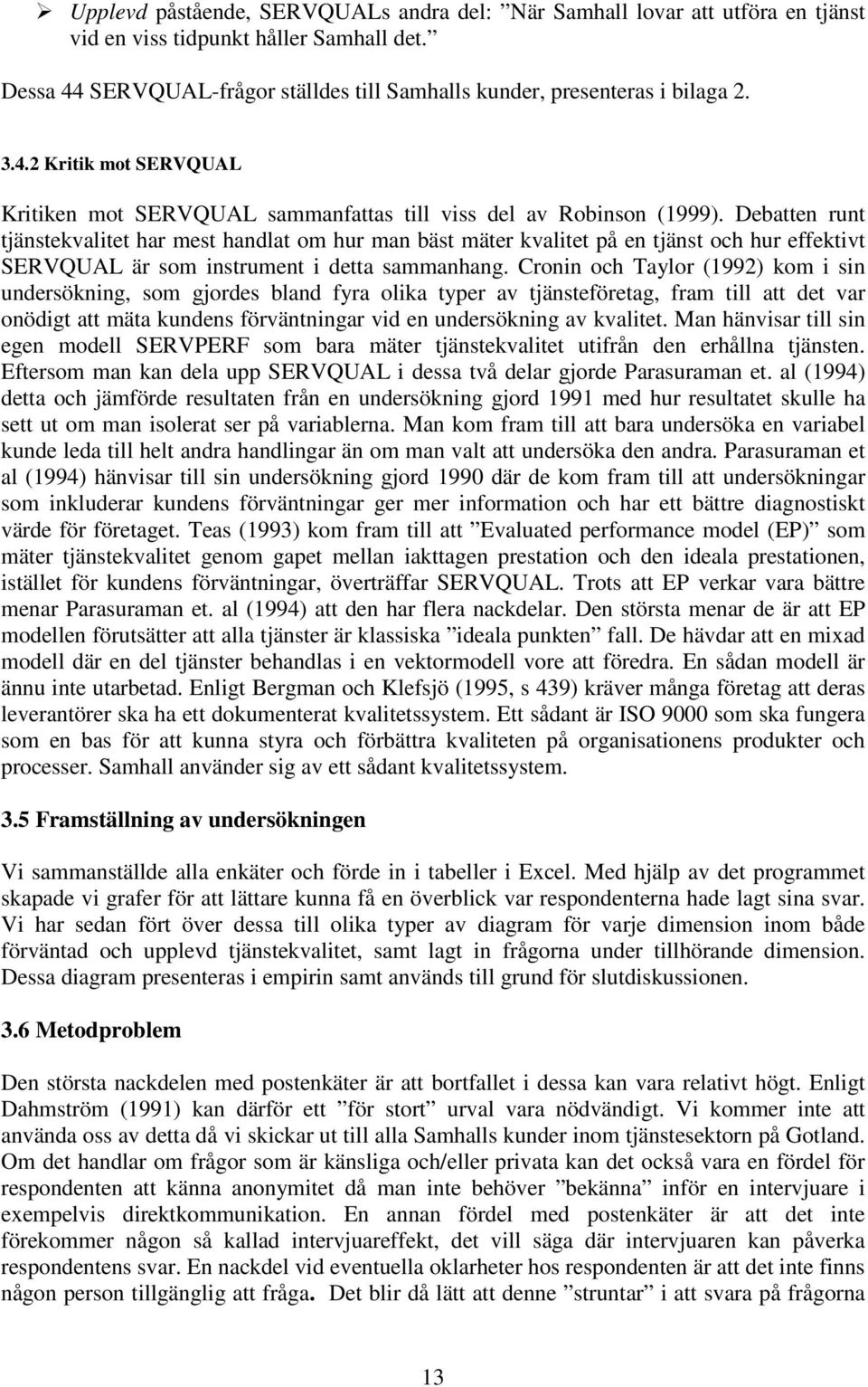 Debatten runt tjänstekvalitet har mest handlat om hur man bäst mäter kvalitet på en tjänst och hur effektivt SERVQUAL är som instrument i detta sammanhang.