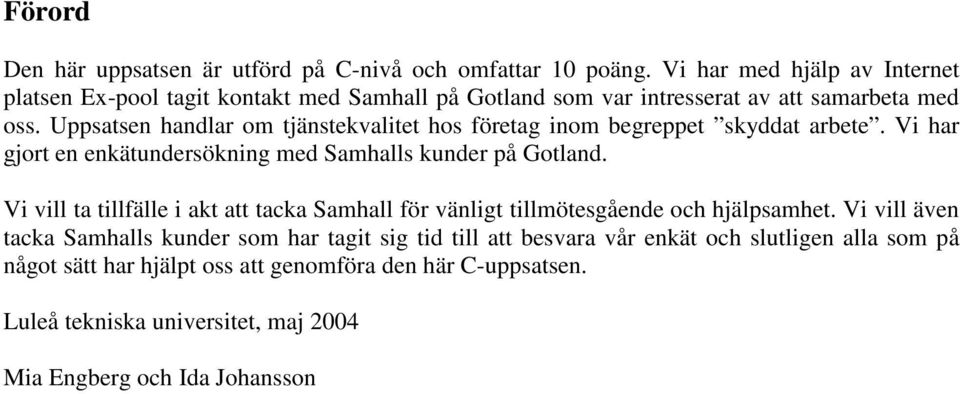 Uppsatsen handlar om tjänstekvalitet hos företag inom begreppet skyddat arbete. Vi har gjort en enkätundersökning med Samhalls kunder på Gotland.