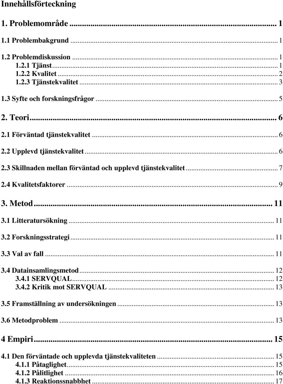 4 Kvalitetsfaktorer... 9 3. Metod... 11 3.1 Litteratursökning... 11 3.2 Forskningsstrategi... 11 3.3 Val av fall... 11 3.4 Datainsamlingsmetod... 12 3.4.1 SERVQUAL... 12 3.4.2 Kritik mot SERVQUAL.