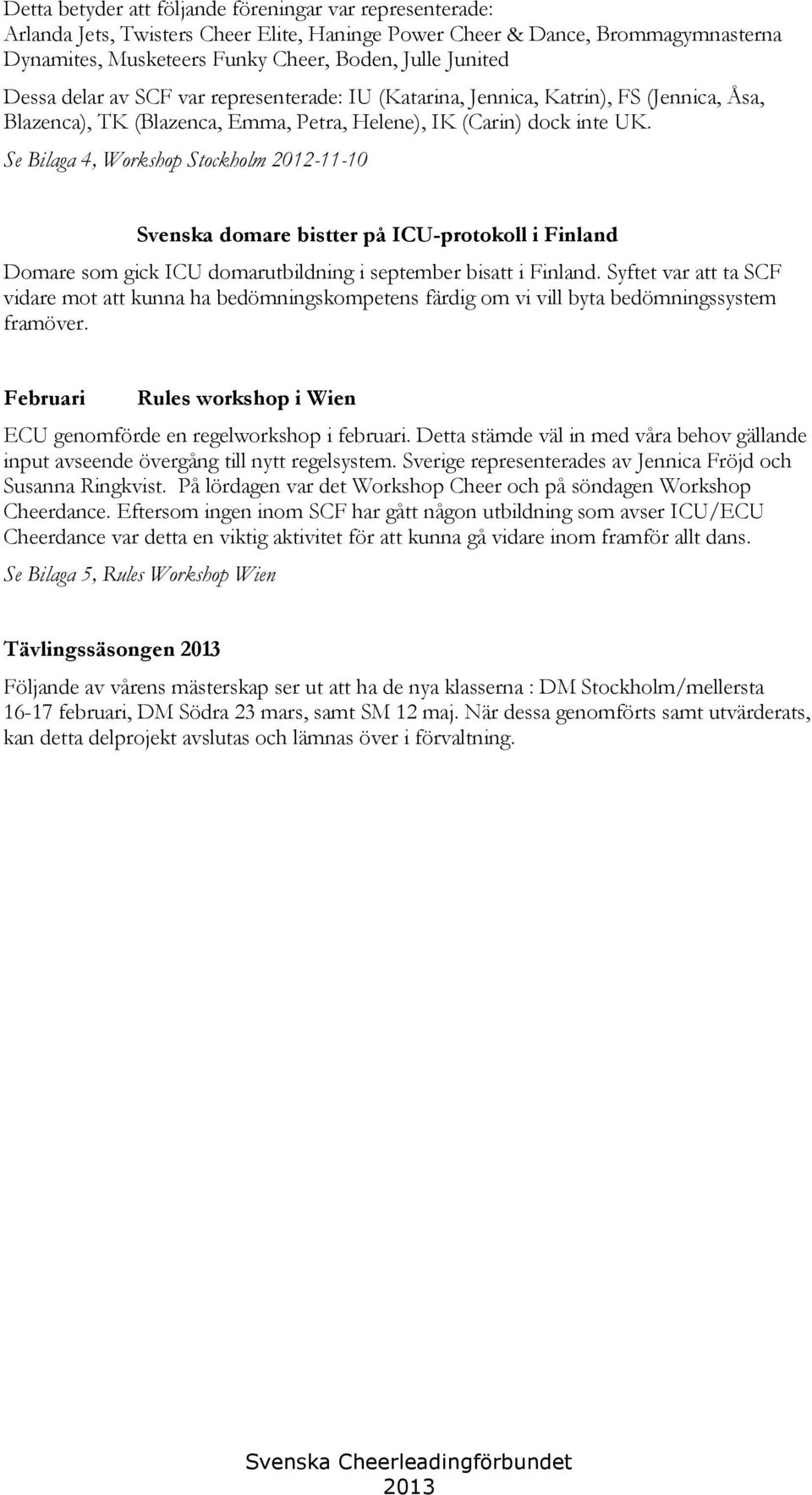 Se Bilaga 4, Workshop Stockholm 2012-11-10 Svenska domare bistter på ICU-protokoll i Finland Domare som gick ICU domarutbildning i september bisatt i Finland.