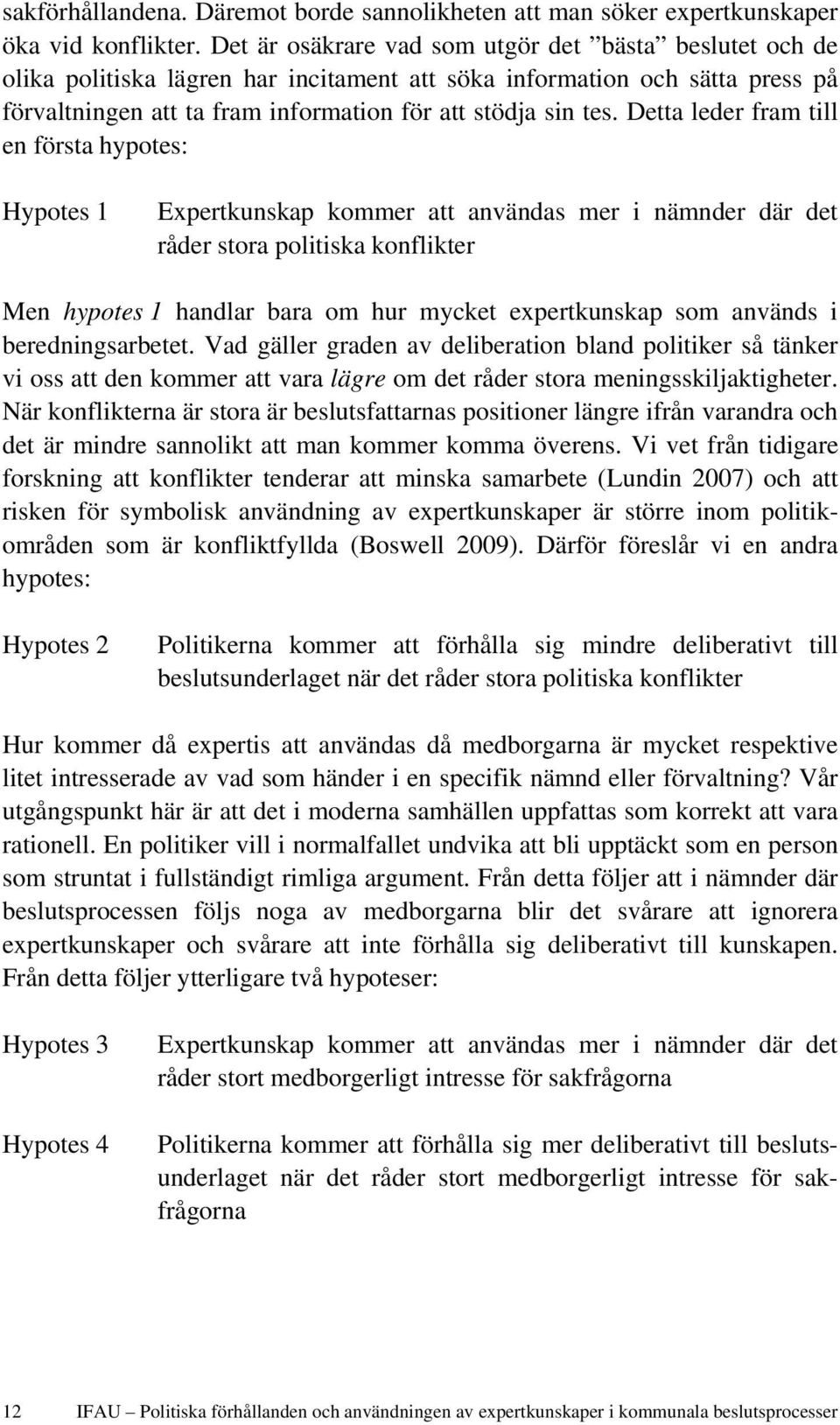 Detta leder fram till en första hypotes: Hypotes 1 Expertkunskap kommer att användas mer i nämnder där det råder stora politiska konflikter Men hypotes 1 handlar bara om hur mycket expertkunskap som