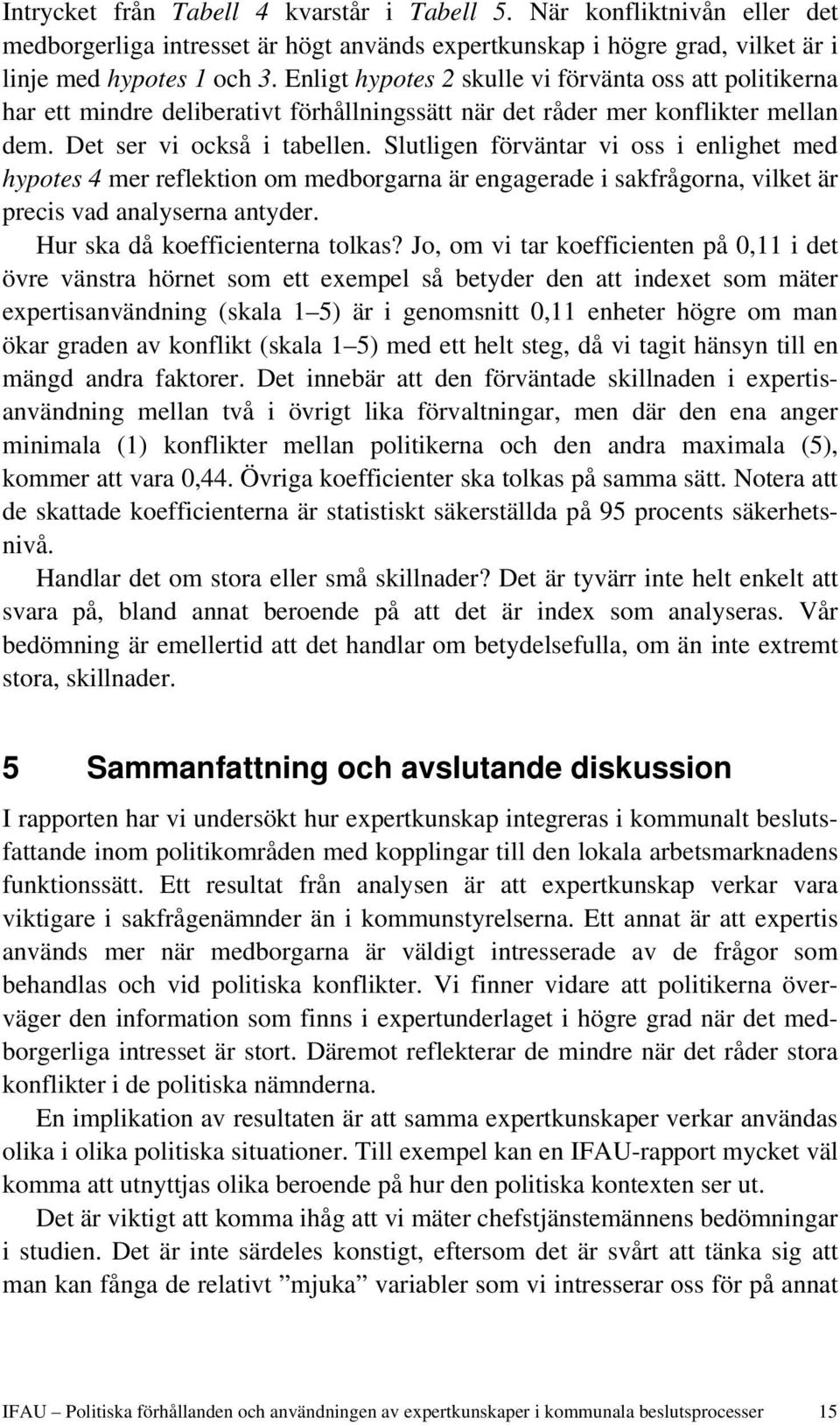 Slutligen förväntar vi oss i enlighet med hypotes 4 mer reflektion om medborgarna är engagerade i sakfrågorna, vilket är precis vad analyserna antyder. Hur ska då koefficienterna tolkas?