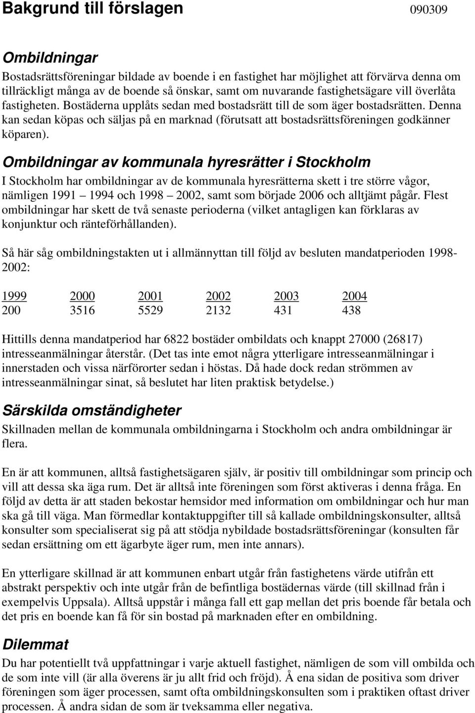 Denna kan sedan köpas och säljas på en marknad (förutsatt att bostadsrättsföreningen godkänner köparen).