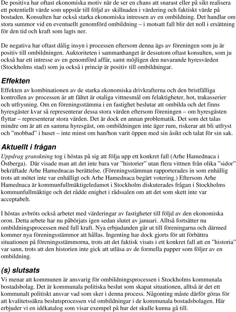 Det handlar om stora summor vid en eventuellt genomförd ombildning i motsatt fall blir det noll i ersättning för den tid och kraft som lagts ner.