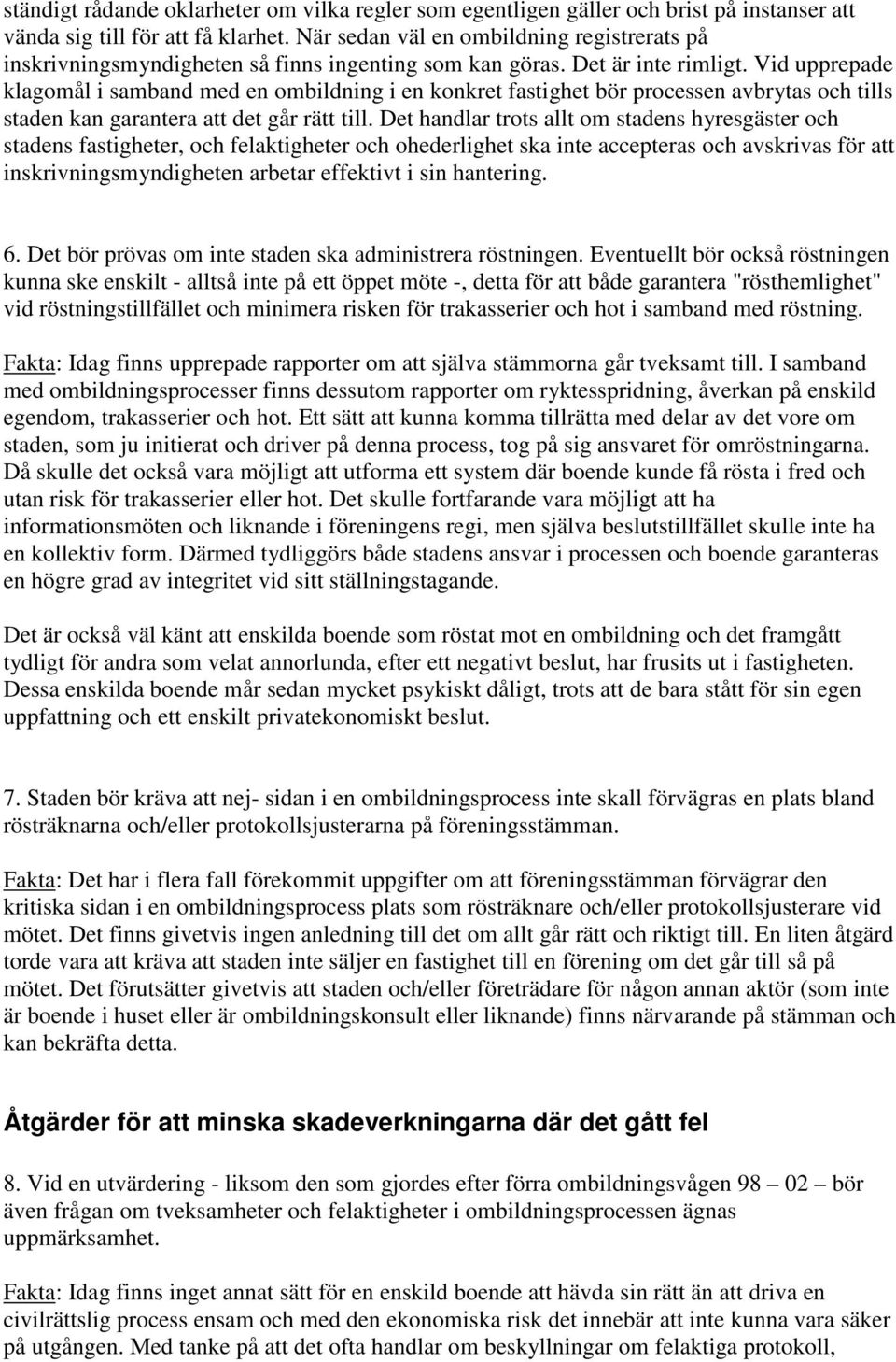 Vid upprepade klagomål i samband med en ombildning i en konkret fastighet bör processen avbrytas och tills staden kan garantera att det går rätt till.
