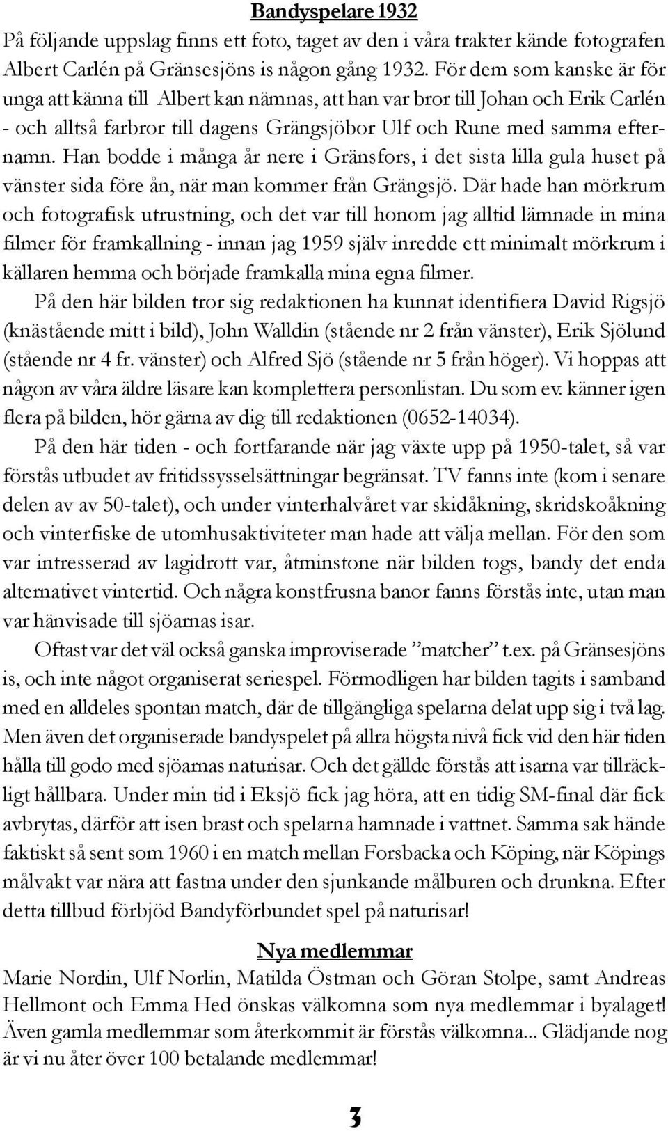 Han bodde i många år nere i Gränsfors, i det sista lilla gula huset på vänster sida före ån, när man kommer från Grängsjö.