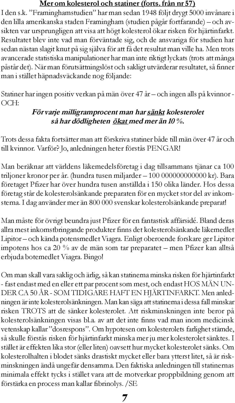 Framinghamstudien har man sedan 1948 följt drygt 5000 invånare i den lilla amerikanska staden Framingham (studien pågår fortfarande) och avsikten var ursprungligen att visa att högt kolesterol ökar