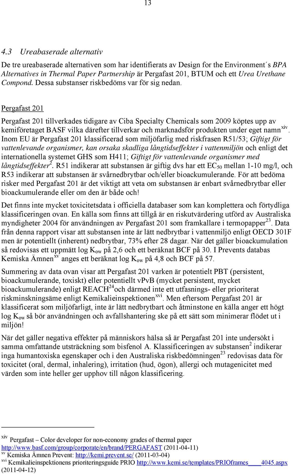 Pergafast 201 Pergafast 201 tillverkades tidigare av Ciba Specialty Chemicals som 2009 köptes upp av kemiföretaget BASF vilka därefter tillverkar och marknadsför produkten under eget namn xiv.