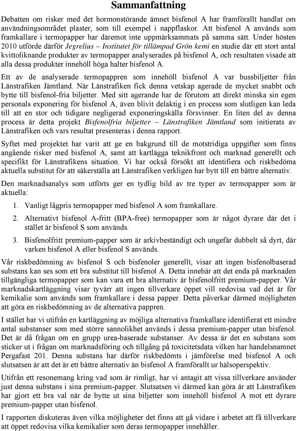 Under hösten 2010 utförde därför Jegrelius Institutet för tillämpad Grön kemi en studie där ett stort antal kvittoliknande produkter av termopapper analyserades på bisfenol A, och resultaten visade