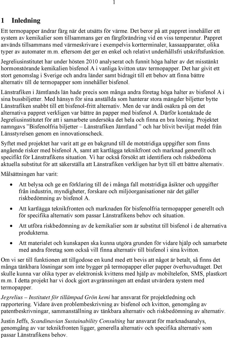 Jegreliusinstitutet har under hösten 2010 analyserat och funnit höga halter av det misstänkt hormonstörande kemikalien bisfenol A i vanliga kvitton utav termopapper.