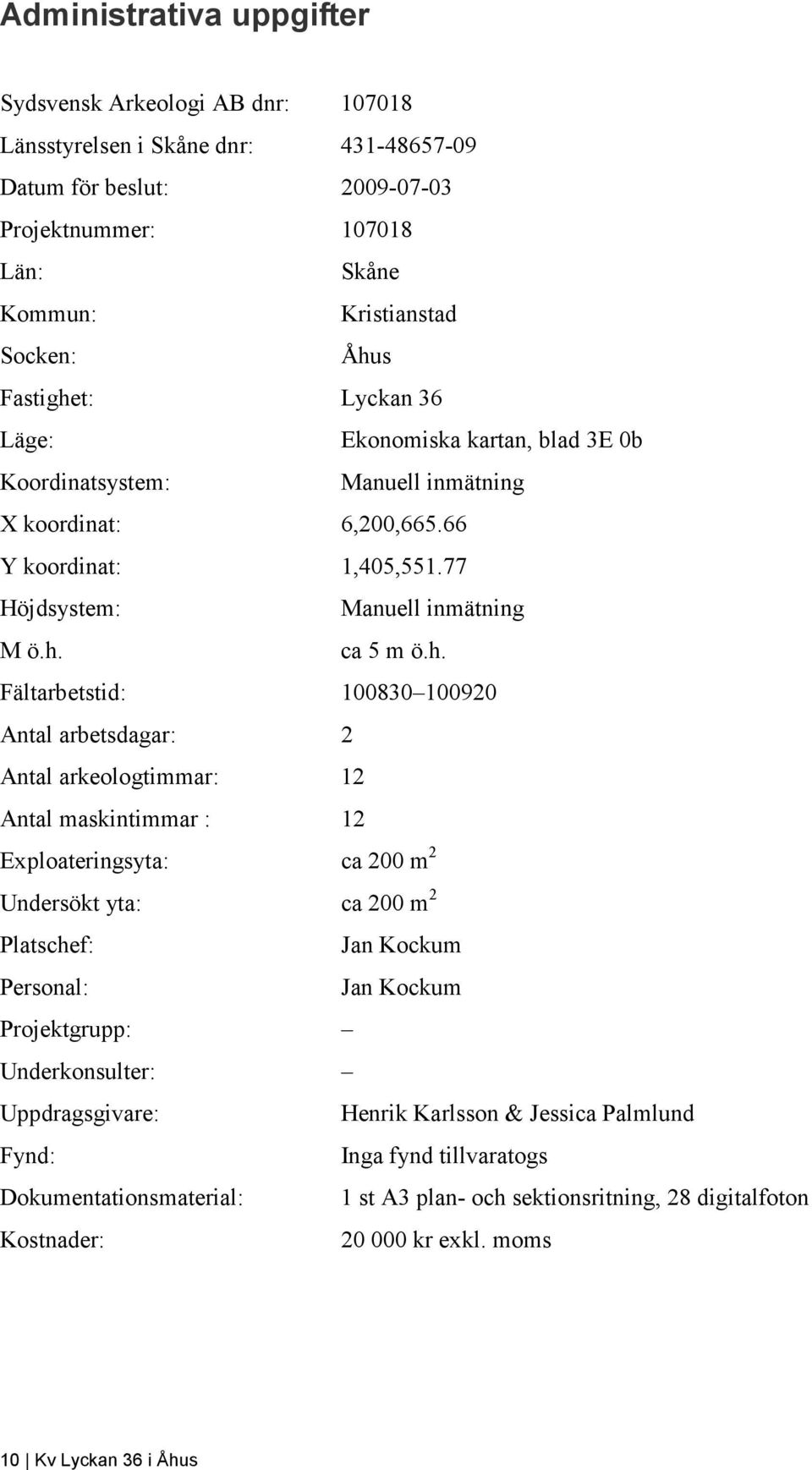 t: Lyckan 36 Läge: Ekonomiska kartan, blad 3E 0b Koordinatsystem: Manuell inmätning X koordinat: 6,200,665.66 Y koordinat: 1,405,551.77 Höjdsystem: Manuell inmätning M ö.h.