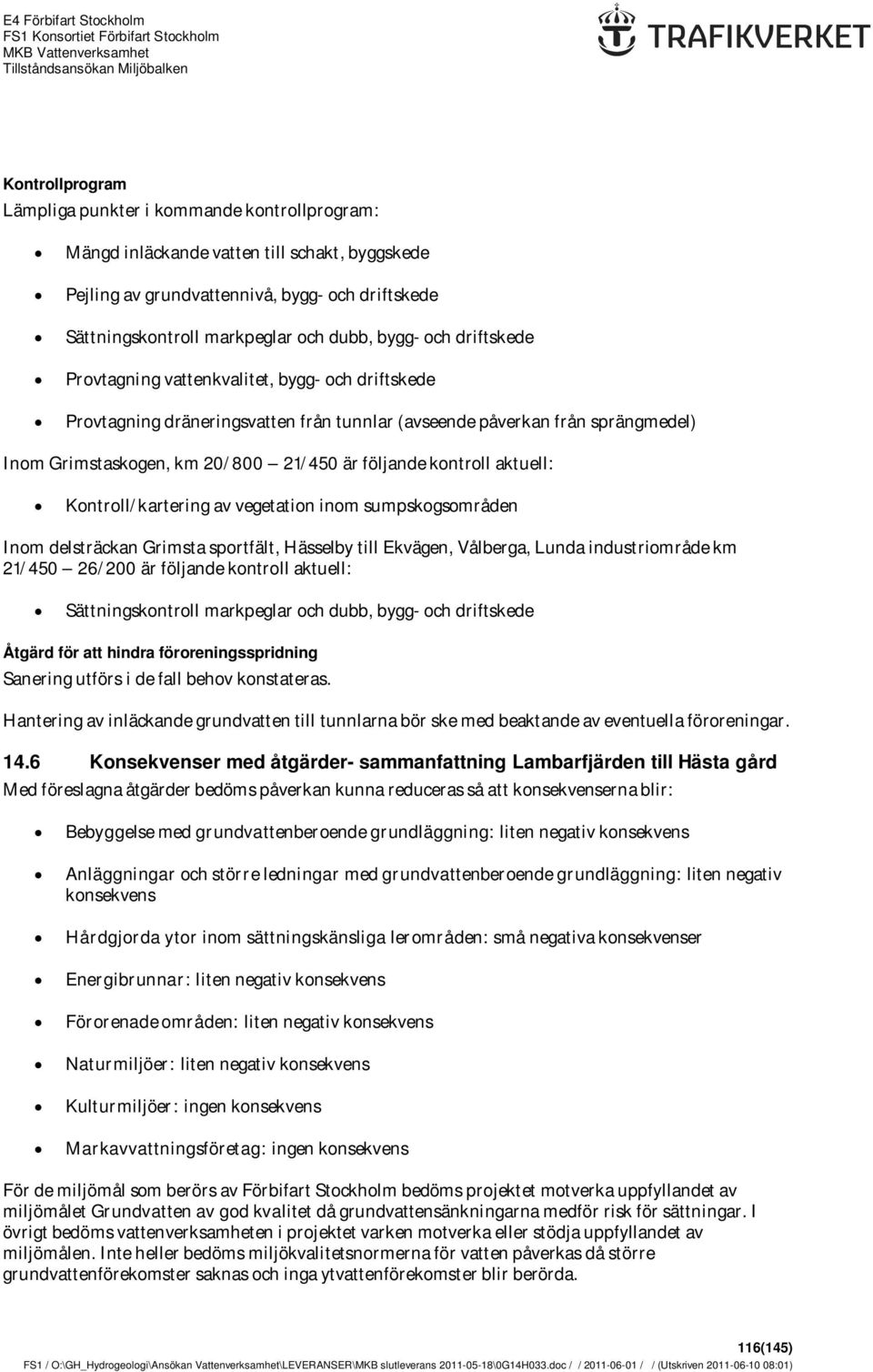 kontroll aktuell: Kontroll/kartering av vegetation inom sumpskogsområden Inom delsträckan Grimsta sportfält, Hässelby till Ekvägen, Vålberga, Lunda industriområde km 21/450 26/200 är följande