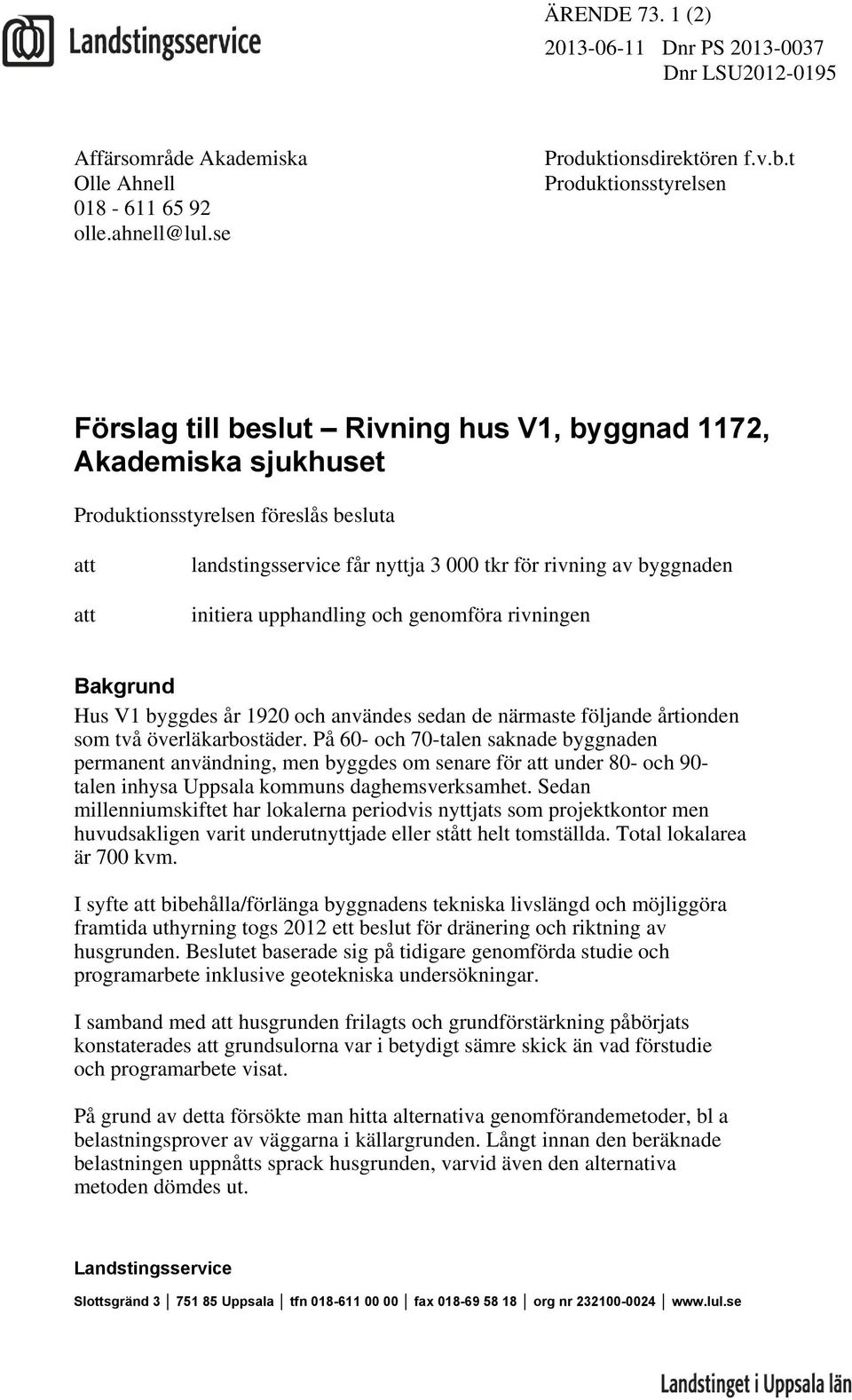 byggnaden initiera upphandling och genomföra rivningen Bakgrund Hus V1 byggdes år 1920 och användes sedan de närmaste följande årtionden som två överläkarbostäder.