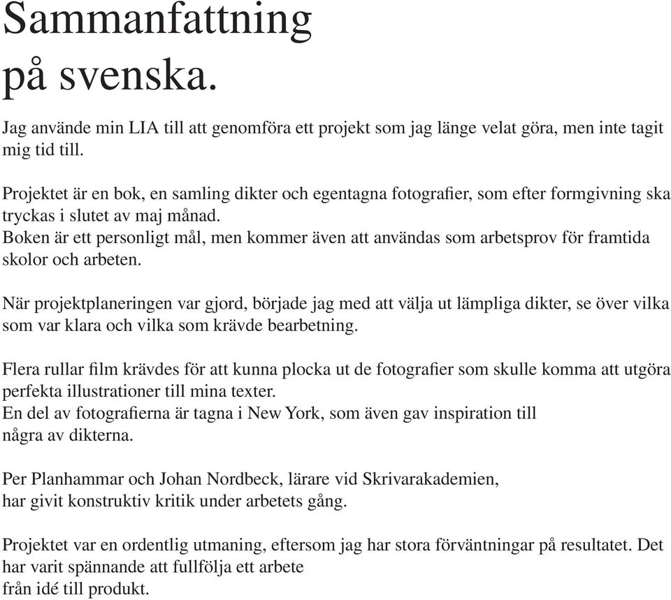 Boken är ett personligt mål, men kommer även att användas som arbetsprov för framtida skolor och arbeten.