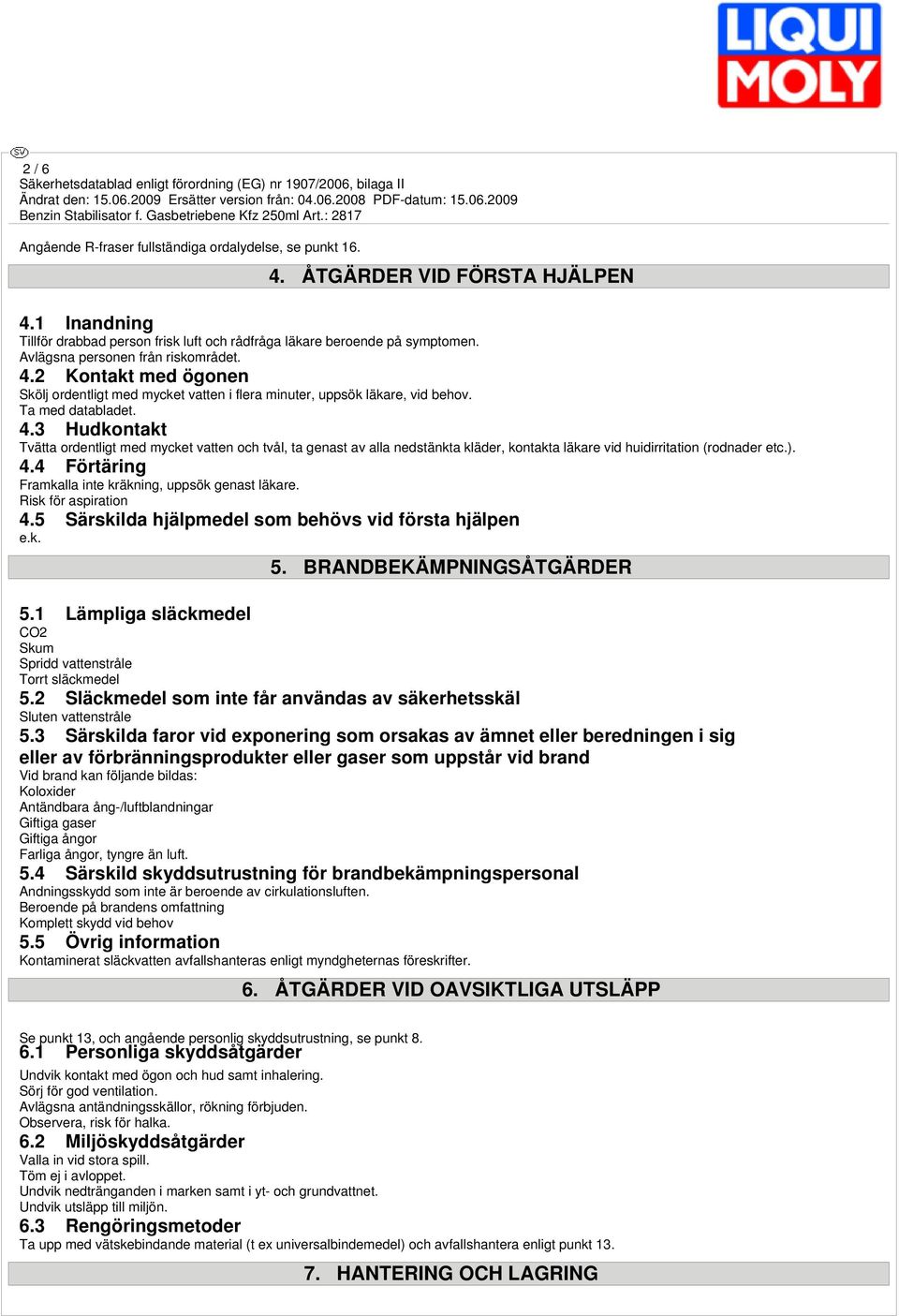 ). 4.4 Förtäring Framkalla inte kräkning, uppsök genast läkare. Risk för aspiration 4.5 Särskilda hjälpmedel som behövs vid första hjälpen 5. BRANDBEKÄMPNINGSÅTGÄRDER 5.