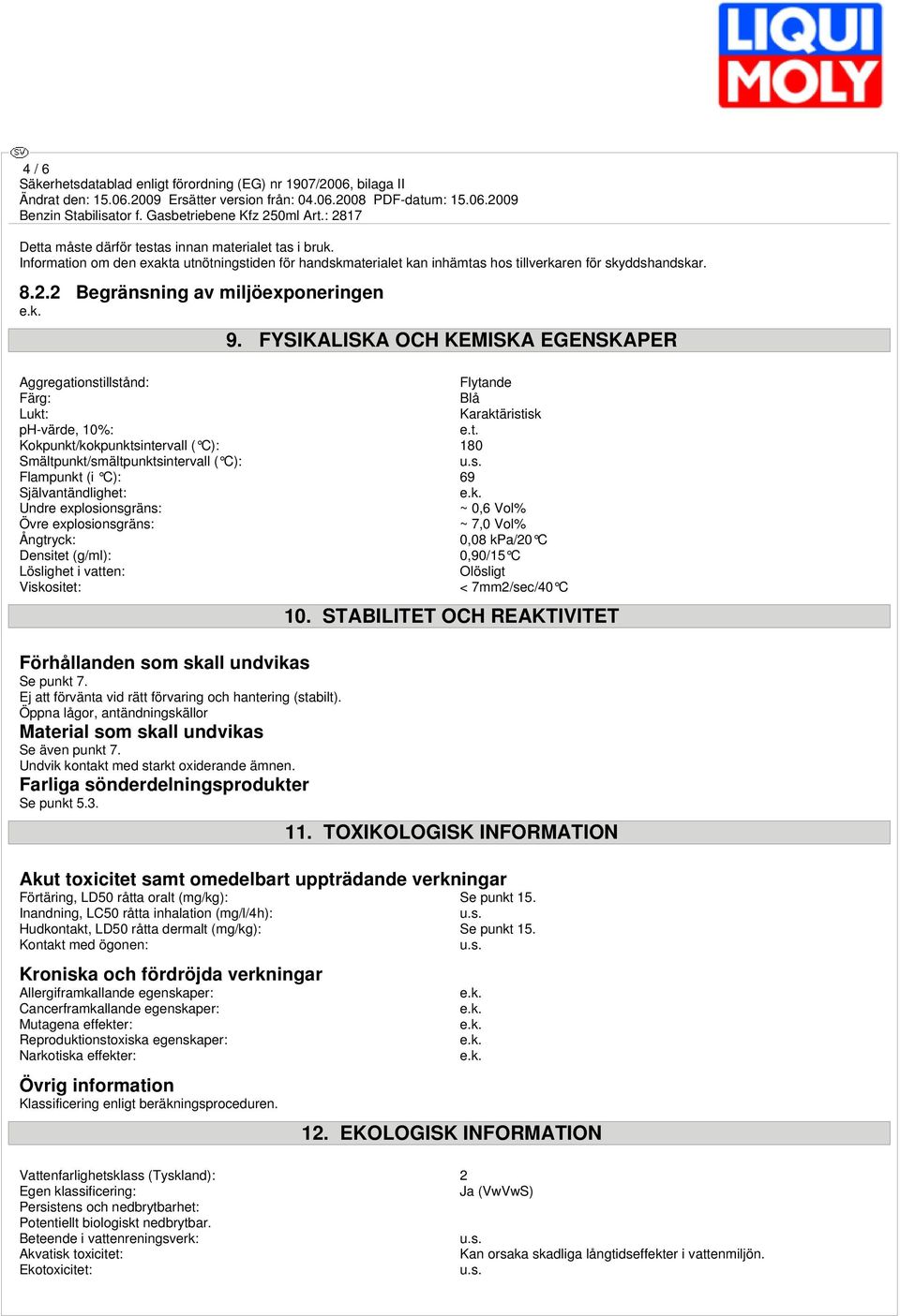 FYSIKALISKA OCH KEMISKA EGENSKAPER Aggregationstillstånd: Flytande Färg: Blå Lukt: Karaktäristisk ph-värde, 10%: Kokpunkt/kokpunktsintervall ( C): 180 Smältpunkt/smältpunktsintervall ( C): Flampunkt