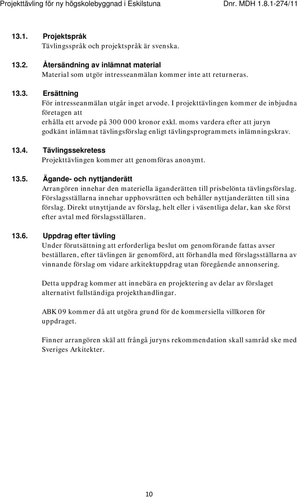 13.4. Tävlingssekretess Projekttävlingen kommer att genomföras anonymt. 13.5. Ägande- och nyttjanderätt Arrangören innehar den materiella äganderätten till prisbelönta tävlingsförslag.