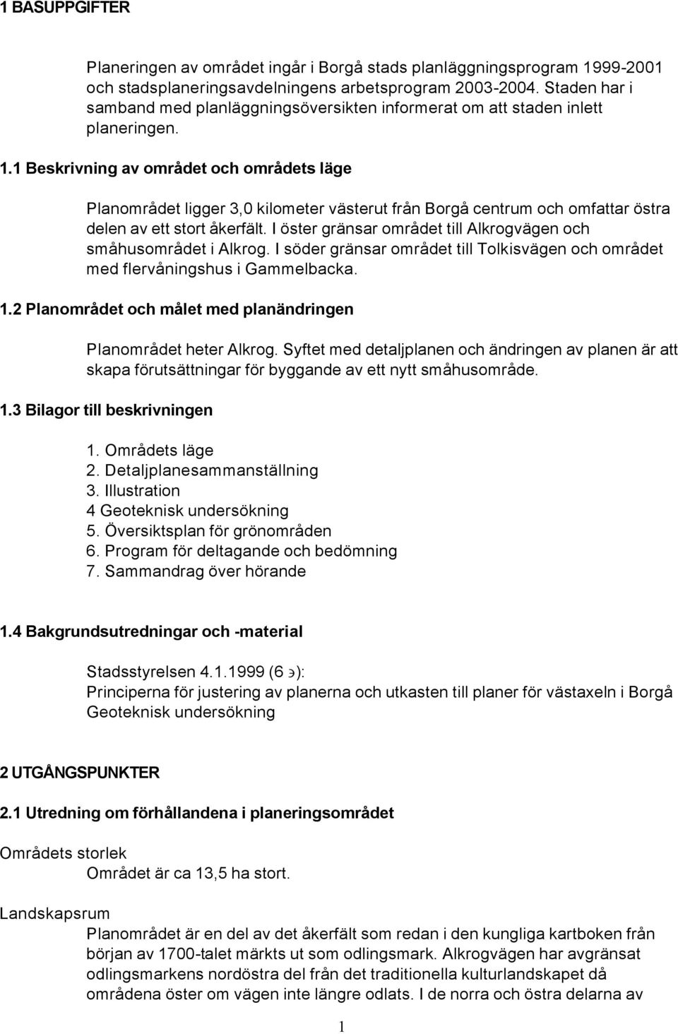 1 Beskrivning av området och områdets läge Planområdet ligger 3,0 kilometer västerut från Borgå centrum och omfattar östra delen av ett stort åkerfält.