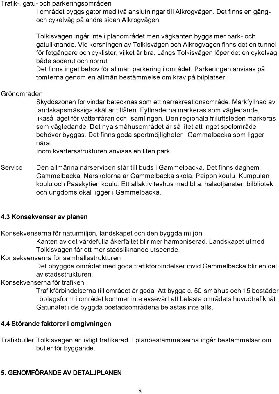 Längs Tolkisvägen löper det en cykelväg både söderut och norrut. Det finns inget behov för allmän parkering i området.