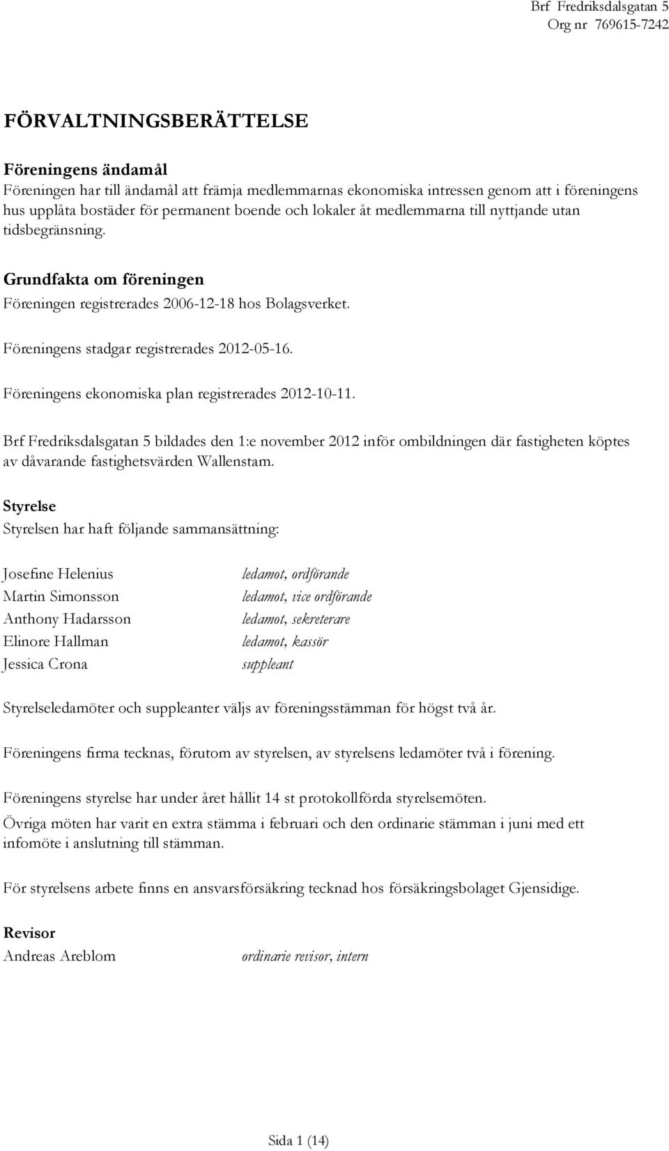 Föreningens ekonomiska plan registrerades 2012-10-11. Brf Fredriksdalsgatan 5 bildades den 1:e november 2012 inför ombildningen där fastigheten köptes av dåvarande fastighetsvärden Wallenstam.