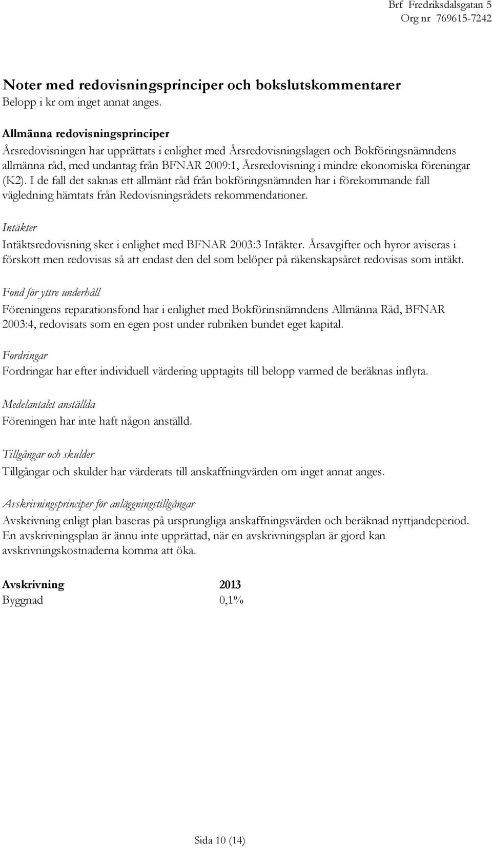 ekonomiska föreningar (K2). I de fall det saknas ett allmänt råd från bokföringsnämnden har i förekommande fall vägledning hämtats från Redovisningsrådets rekommendationer.