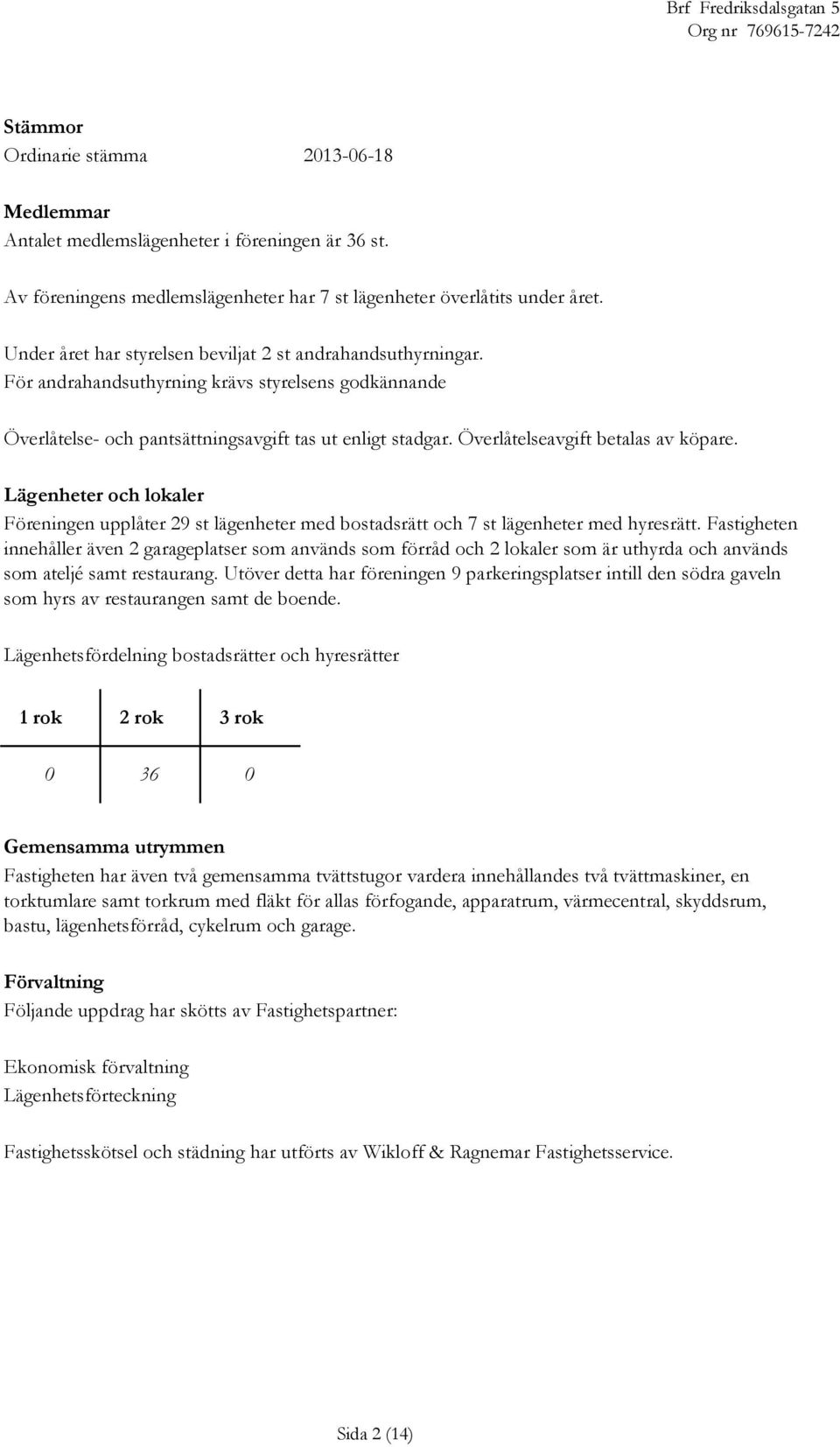 Överlåtelseavgift betalas av köpare. Lägenheter och lokaler Föreningen upplåter 29 st lägenheter med bostadsrätt och 7 st lägenheter med hyresrätt.