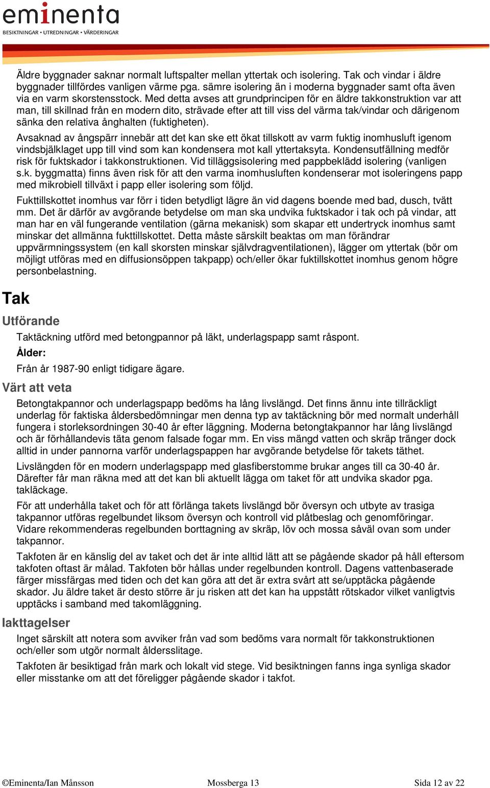 Med detta avses att grundprincipen för en äldre takkonstruktion var att man, till skillnad från en modern dito, strävade efter att till viss del värma tak/vindar och därigenom sänka den relativa