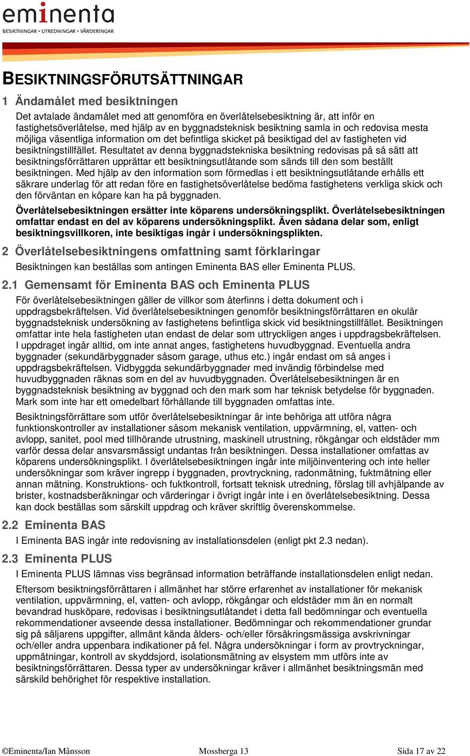 Resultatet av denna byggnadstekniska besiktning redovisas på så sätt att besiktningsförrättaren upprättar ett besiktningsutlåtande som sänds till den som beställt besiktningen.