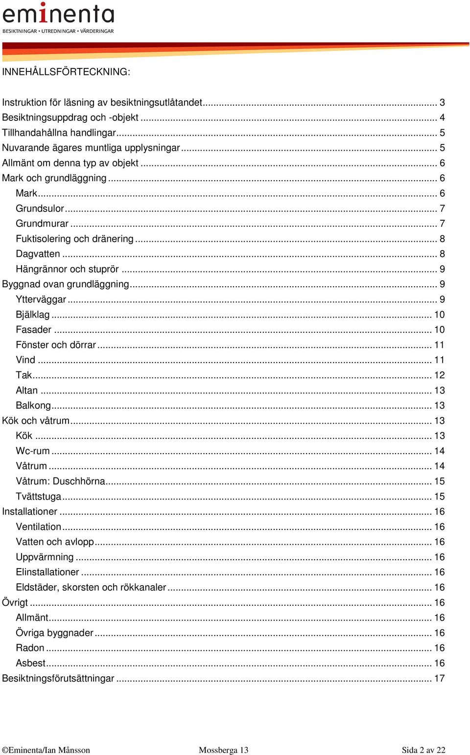 .. 9 Byggnad ovan grundläggning... 9 Ytterväggar... 9 Bjälklag... 10 Fasader... 10 Fönster och dörrar... 11 Vind... 11 Tak... 12 Altan... 13 Balkong... 13 Kök och våtrum... 13 Kök... 13 Wc-rum.