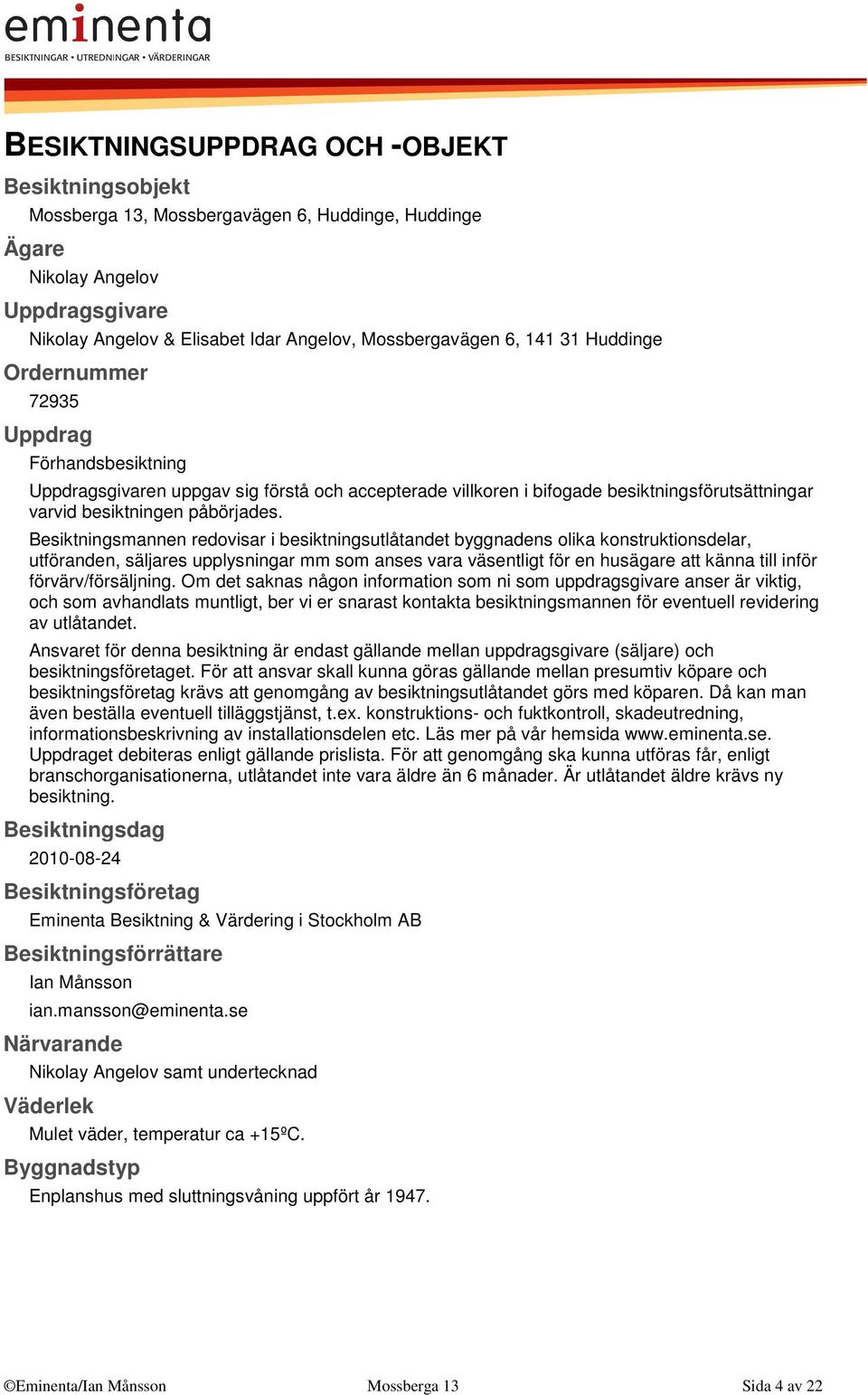 Besiktningsmannen redovisar i besiktningsutlåtandet byggnadens olika konstruktionsdelar, utföranden, säljares upplysningar mm som anses vara väsentligt för en husägare att känna till inför