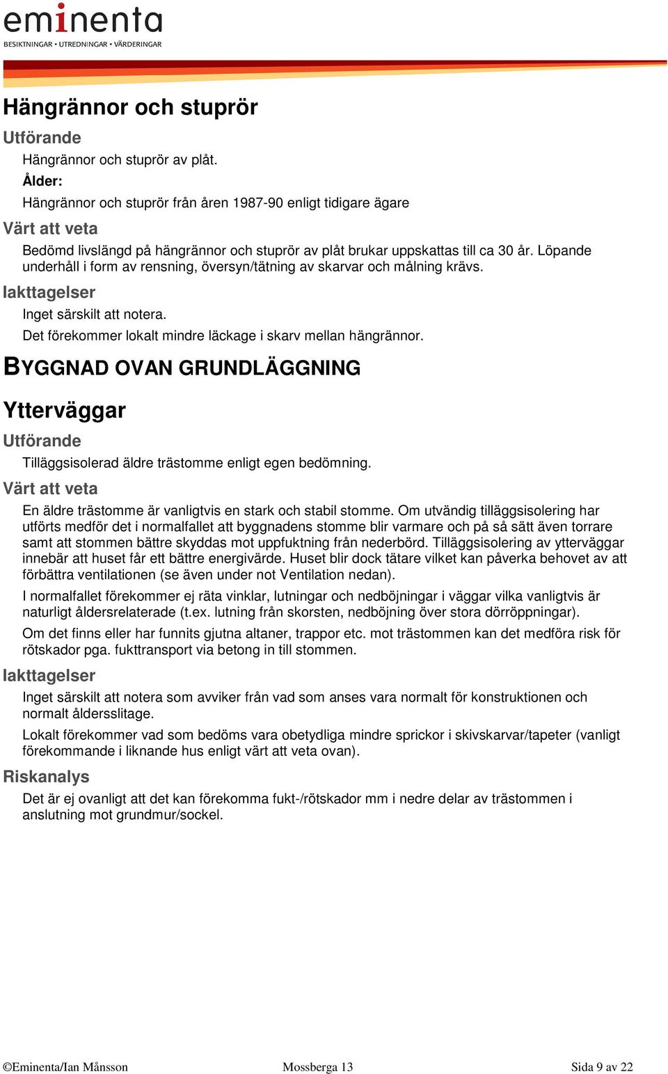 Löpande underhåll i form av rensning, översyn/tätning av skarvar och målning krävs. Inget särskilt att notera. Det förekommer lokalt mindre läckage i skarv mellan hängrännor.