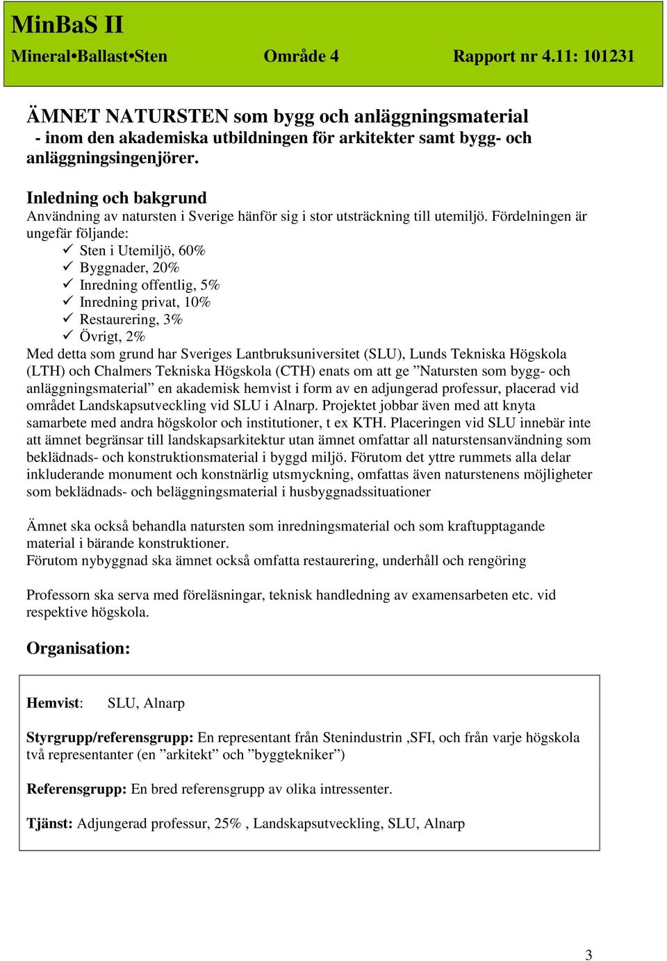 Fördelningen är ungefär följande: Sten i Utemiljö, 60% Byggnader, 20% Inredning offentlig, 5% Inredning privat, 10% Restaurering, 3% Övrigt, 2% Med detta som grund har Sveriges Lantbruksuniversitet