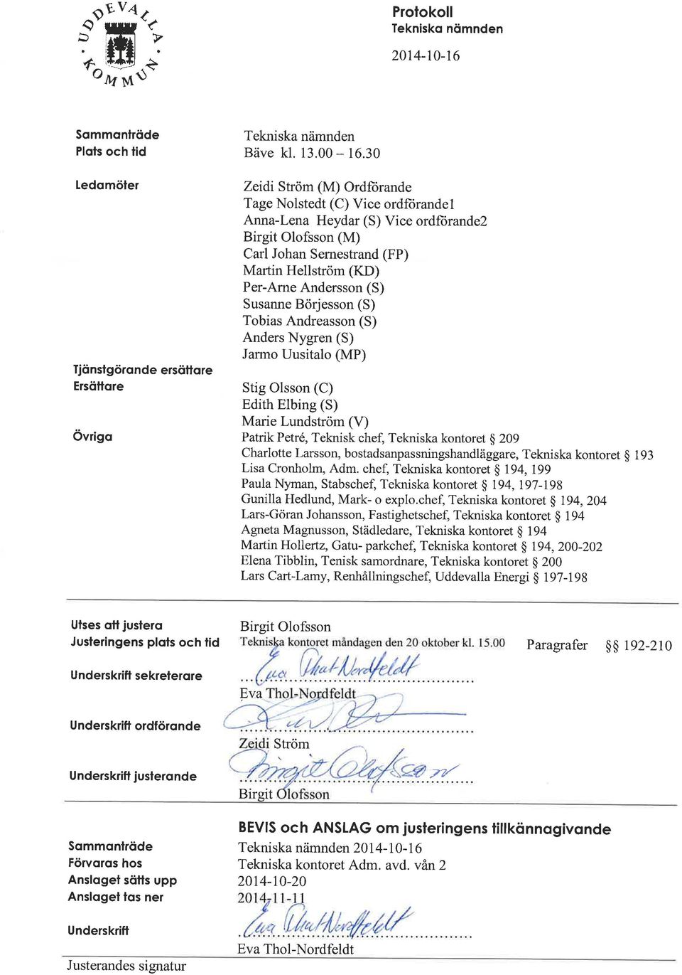 Susanne Börjesson (S) Tobias Andreasson (S) Anders Nygren (S) armo Uusitalo (MP) Stig Olsson (C) Edith Elbing (S) Marie Lundström (V) Patrik Petré, Teknisk chef, Tekniska kontoret $ 209 Charlotte