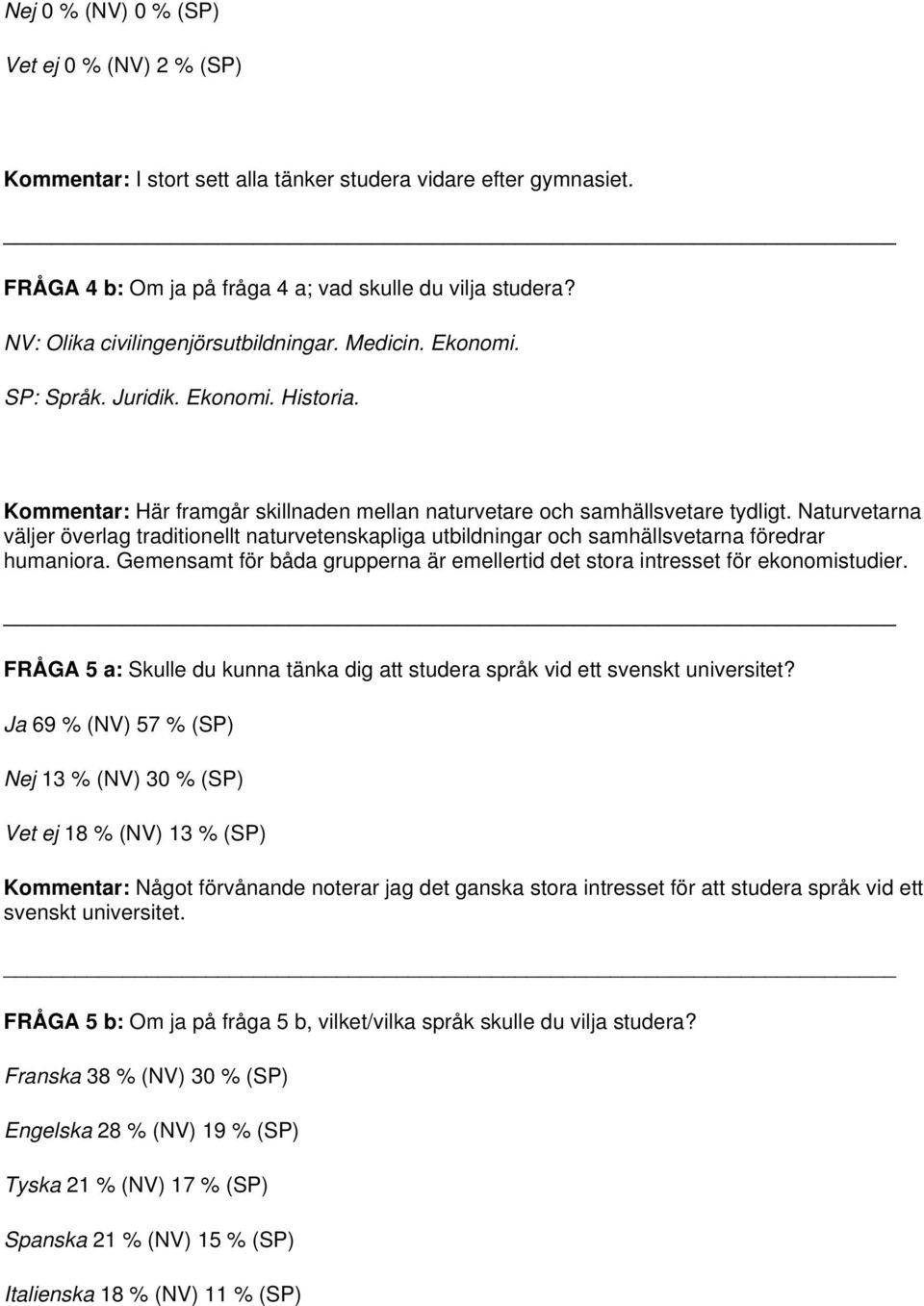 Naturvetarna väljer överlag traditionellt naturvetenskapliga utbildningar och samhällsvetarna föredrar humaniora. Gemensamt för båda grupperna är emellertid det stora intresset för ekonomistudier.