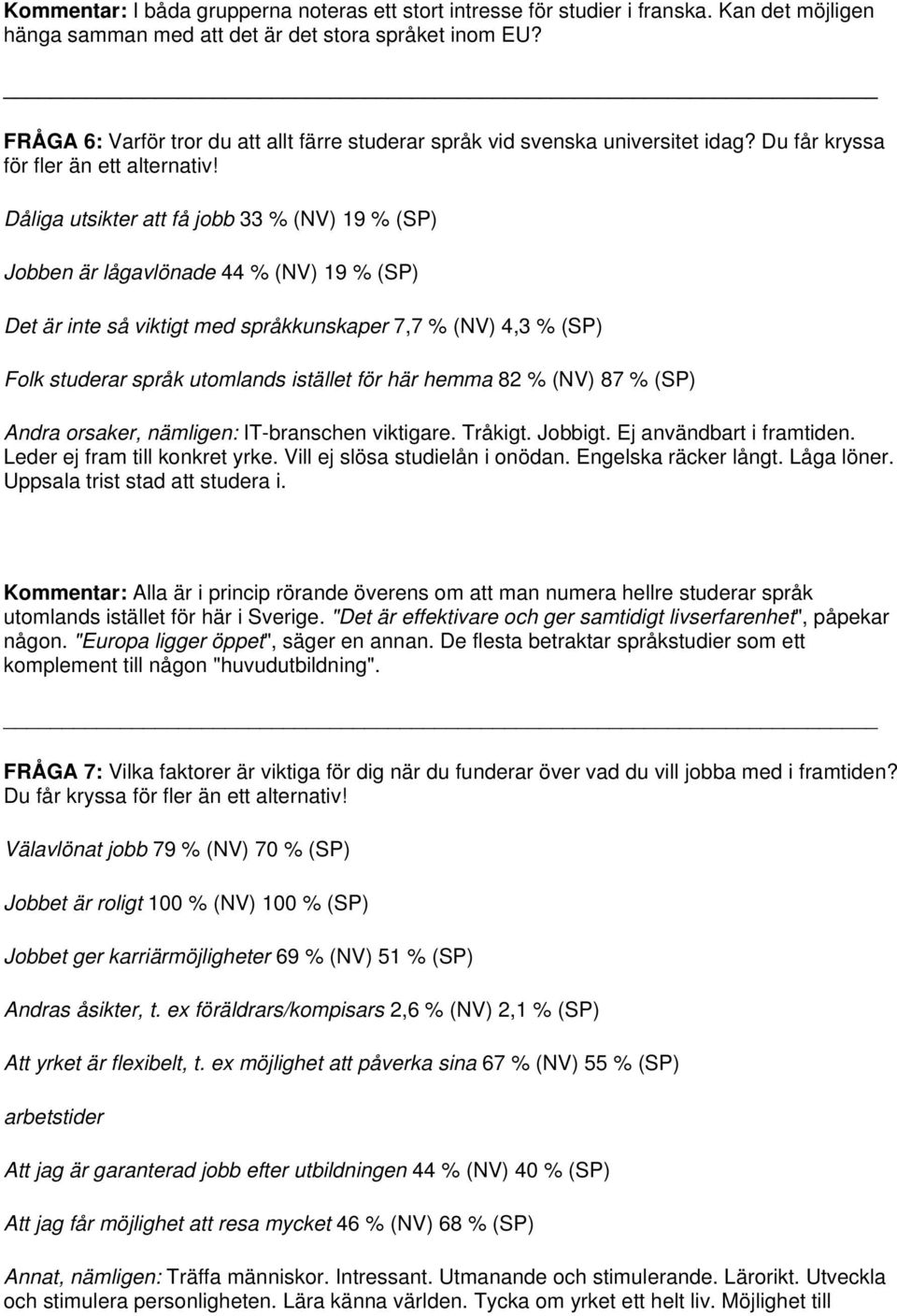 Dåliga utsikter att få jobb 33 % (NV) 19 % (SP) Jobben är lågavlönade 44 % (NV) 19 % (SP) Det är inte så viktigt med språkkunskaper 7,7 % (NV) 4,3 % (SP) Folk studerar språk utomlands istället för