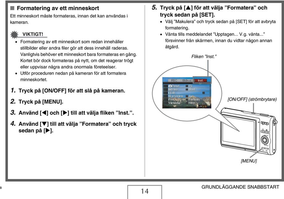 Kortet bör dock formateras på nytt, om det reagerar trögt eller uppvisar några andra onormala företeelser. Utför proceduren nedan på kameran för att formatera minneskortet. 1.