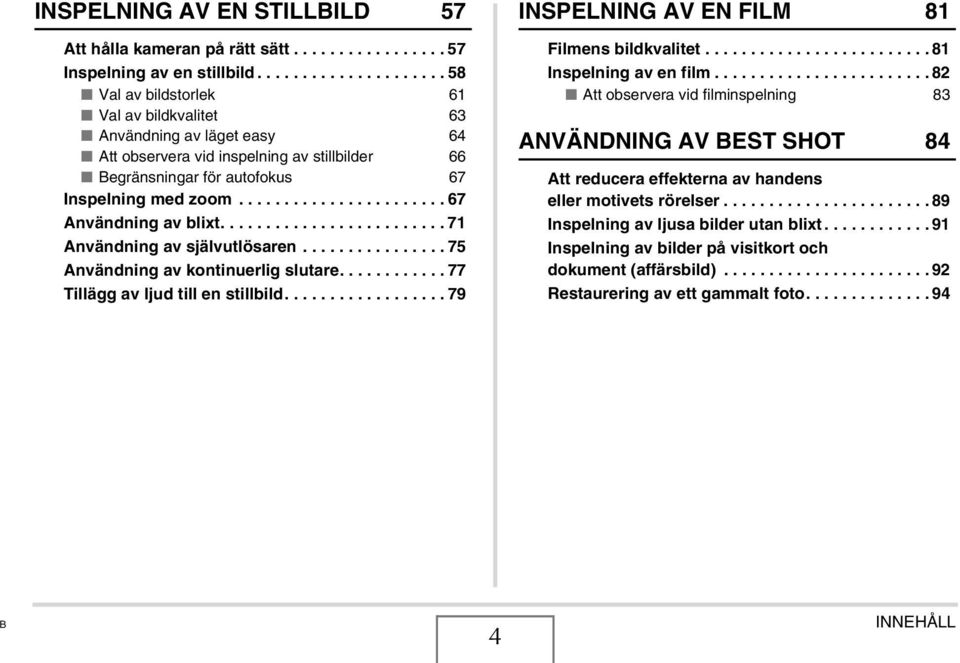 ...................... 67 Användning av blixt......................... 71 Användning av självutlösaren................ 75 Användning av kontinuerlig slutare............ 77 Tillägg av ljud till en stillbild.