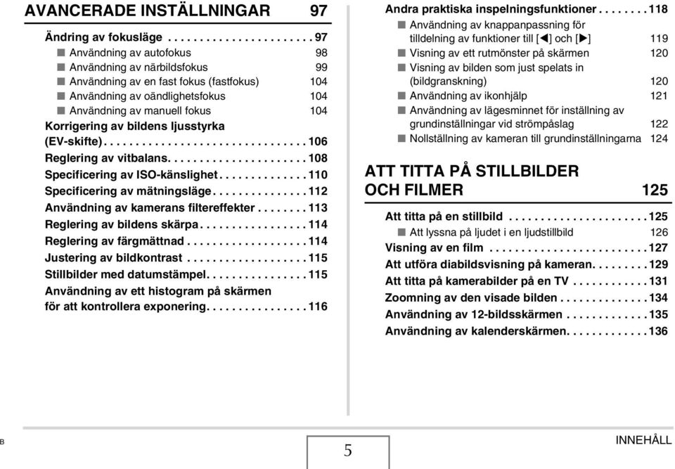 Korrigering av bildens ljusstyrka (EV-skifte)................................ 106 Reglering av vitbalans...................... 108 Specificering av ISO-känslighet.............. 110 Specificering av mätningsläge.