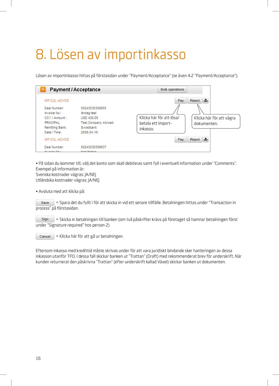 Exempel på information är: Svenska kostnader vägras: JA/NEJ Utländska kostnader vägras: JA/NEJ Avsluta med att klicka på: = Spara det du fyllt i för att skicka in vid ett senare tillfälle.